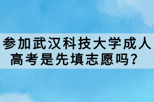 參加武漢科技大學(xué)成人高考是先填志愿嗎？