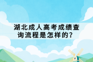 湖北成人高考成績(jī)查詢流程是怎樣的？