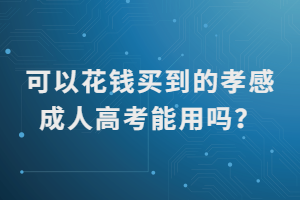 可以花錢買到的孝感成人高考能用嗎？