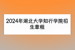 2024年湖北大學知行學院招生章程