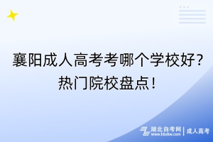 襄陽成人高考考哪個學(xué)校好？熱門院校盤點(diǎn)！