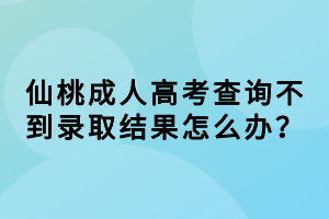 仙桃成人高考查詢不到錄取結(jié)果怎么辦？