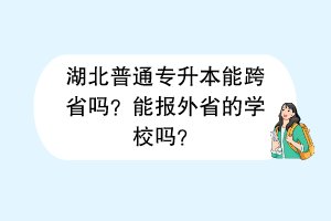 湖北普通專升本能跨省嗎？能報(bào)外省的學(xué)校嗎？