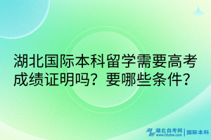 湖北國(guó)際本科留學(xué)需要高考成績(jī)證明嗎？要哪些條件？