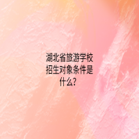 湖北省旅游學(xué)校招生對象條件是什么？