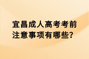 宜昌成人高考考前注意事項有哪些？