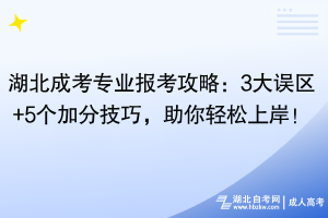 湖北成考專業(yè)報考攻略：3大誤區(qū)+5個加分技巧，助你輕松上岸！