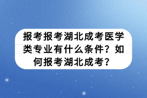 報(bào)考報(bào)考湖北成考醫(yī)學(xué)類專業(yè)有什么條件？如何報(bào)考湖北成考？