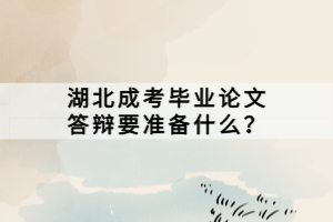 湖北成考畢業(yè)論文答辯要準(zhǔn)備什么？