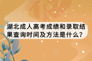 湖北成人高考成績和錄取結(jié)果查詢時間及方法是什么？