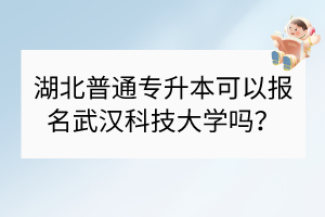 湖北普通專升本可以報(bào)名武漢科技大學(xué)嗎？