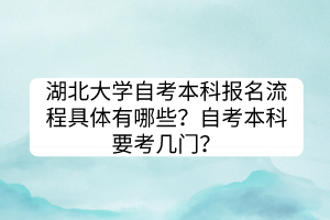 湖北大學(xué)自考本科報名流程具體有哪些？自考本科要考幾門？