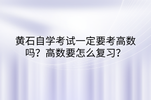 黃石自學(xué)考試一定要考高數(shù)嗎？高數(shù)要怎么復(fù)習(xí)？