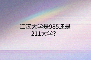 江漢大學(xué)是985還是211大學(xué)？