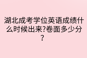 湖北成考學位英語成績什么時候出來?卷面多少分？