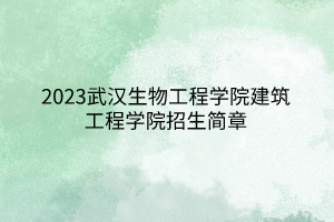 2023武漢生物工程學院建筑工程學院招生簡章