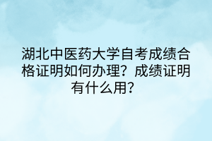 湖北中醫(yī)藥大學(xué)自考成績合格證明如何辦理？成績證明有什么用？