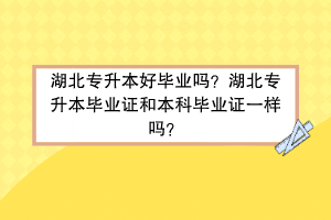 湖北專升本好畢業(yè)嗎？湖北專升本畢業(yè)證和本科畢業(yè)證一樣嗎？