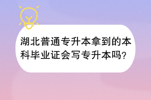 湖北普通專升本拿到的本科畢業(yè)證會(huì)寫專升本嗎？