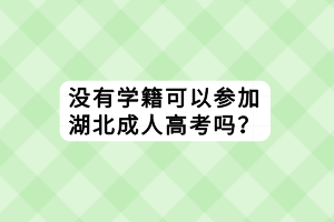 沒有學(xué)籍可以參加湖北成人高考嗎？