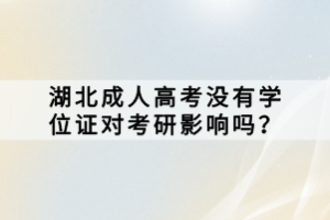 湖北成人高考沒(méi)有學(xué)位證對(duì)考研影響嗎？