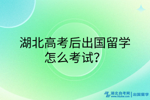 湖北高考后出國留學怎么考試？