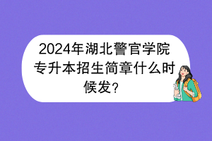 2024年湖北警官學(xué)院專升本招生簡章什么時候發(fā)？