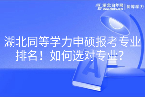 湖北同等學(xué)力申碩報考專業(yè)排名！如何選對專業(yè)？