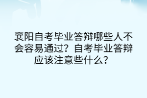 襄陽(yáng)自考畢業(yè)答辯哪些人不會(huì)容易通過(guò)？自考畢業(yè)答辯應(yīng)該注意些什么？