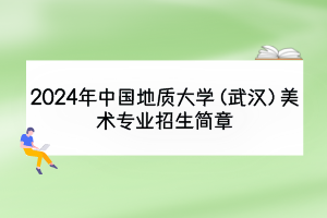 2024年中國地質大學（武漢）美術專業(yè)招生簡章