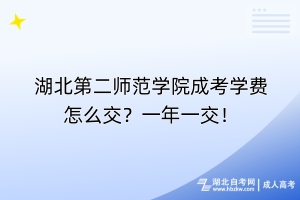 湖北第二師范學(xué)院成考學(xué)費怎么交？一年一交！