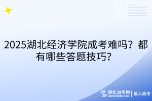2025湖北經濟學院成考難嗎？都有哪些答題技巧？