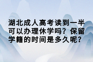 湖北成人高考讀到一半可以辦理休學(xué)嗎？保留學(xué)籍的時(shí)間是多久呢？