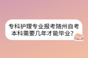 ?？谱o(hù)理專業(yè)報考隨州自考本科需要幾年才能畢業(yè)？