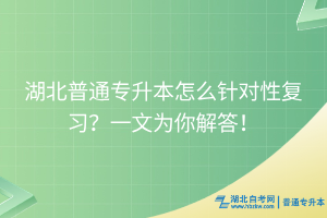 湖北普通專升本怎么針對(duì)性復(fù)習(xí)？一文為你解答！