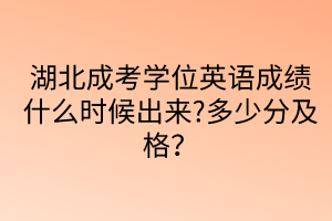 湖北成考學位英語成績什么時候出來?多少分及格？