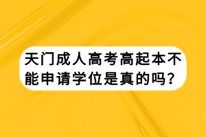 天門成人高考高起本不能申請學位是真的嗎？
