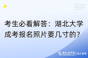 考生必看解答：湖北大學(xué)成考報(bào)名照片要幾寸？