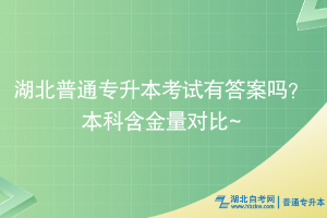 湖北普通專升本考試有答案嗎？本科含金量對比~