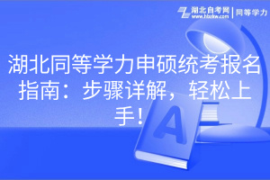 湖北同等學(xué)力申碩統(tǒng)考報(bào)名指南：步驟詳解，輕松上手！