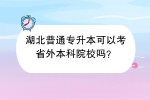 湖北普通專升本可以考省外本科院校嗎？