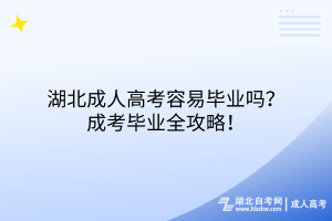 湖北成人高考容易畢業(yè)嗎？成考畢業(yè)全攻略！