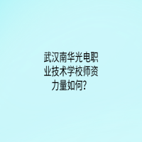 武漢南華光電職業(yè)技術(shù)學(xué)校師資力量如何？