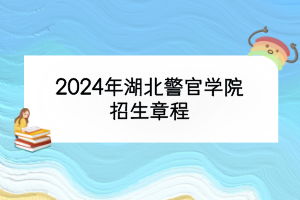 2024年湖北警官學(xué)院招生章程