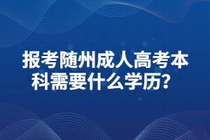 報(bào)考隨州成人高考本科需要什么學(xué)歷？