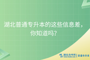 湖北普通專升本的這些信息差，你知道嗎？