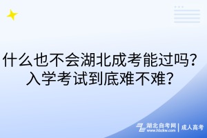 什么也不會(huì)湖北成考能過(guò)嗎？入學(xué)考試到底難不難？