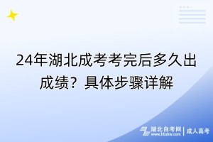 24年湖北成考考完后多久出成績(jī)？具體步驟詳解