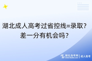 湖北成人高考過(guò)省控線=錄?。坎钜环钟袡C(jī)會(huì)嗎？