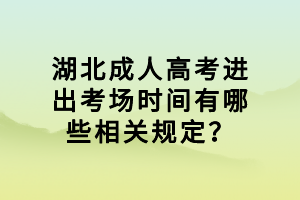湖北成人高考進(jìn)出考場時間有哪些相關(guān)規(guī)定？